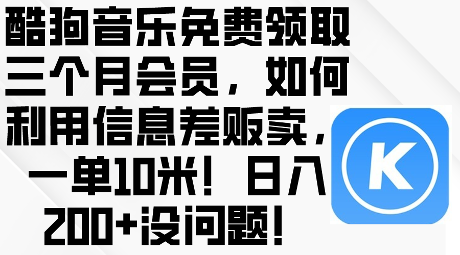 （10236期）酷狗音乐免费领取三个月会员，利用信息差贩卖，一单10米！日入200+没问题-网创项目-网创项目平台-网络项目资源网