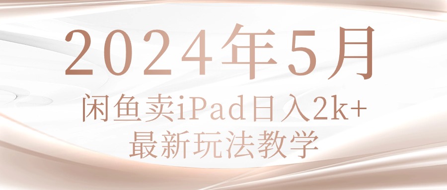 （10459期）2024年5月闲鱼卖ipad日入2k，最新玩法教学-网创项目-网创项目平台-网络项目资源网