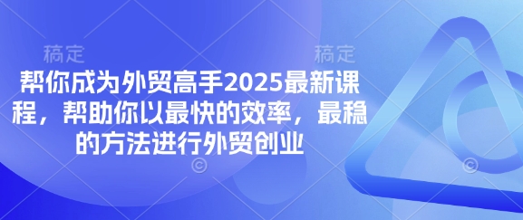 帮你成为外贸高手2025最新课程，帮助你以最快的效率，最稳的方法进行外贸创业-网创项目-网创项目平台-网络项目资源网