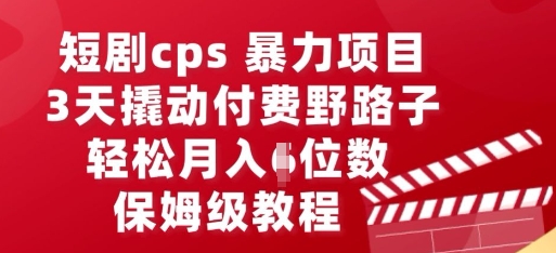 短剧cps暴力项目，3天撬动付费野路子，有人偷偷月入五位数，保姆级教程-网创项目-网创项目平台-网络项目资源网