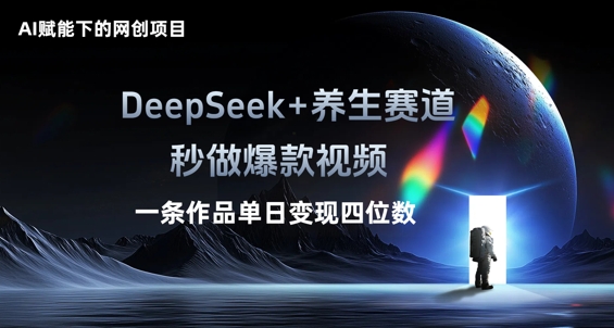 AI赋能下的网创项目，DeepSeek+养生赛道，秒做爆款视频一条作品单日变现三位数-网创项目-网创项目平台-网络项目资源网