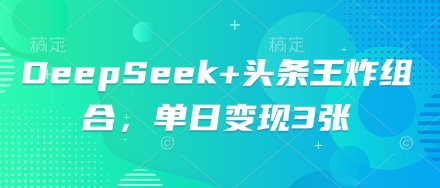 DeepSeek+头条王炸组合，单日变现3张-网创项目-网创项目平台-网络项目资源网