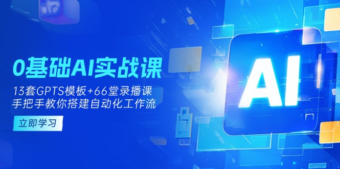 （14202期）0基础AI实操课：13套GPTS模板+66字录播课，手把手教你搭建自动化工作流-网创项目-网创项目平台-网络项目资源网