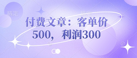 付费文章：客单价500，利润300-网创项目-网创项目平台-网络项目资源网