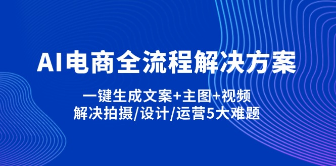 （14200期）AI电商全流程解决方案,一键生成文案+主图+视频,解决拍摄/设计/运营5大难题-网创项目-网创项目平台-网络项目资源网