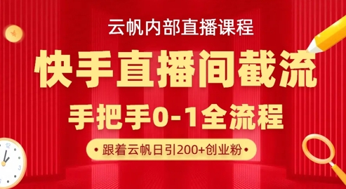 云帆内部直播课·快手直播间截流玩法，日引100+创业粉-网创项目-网创项目平台-网络项目资源网