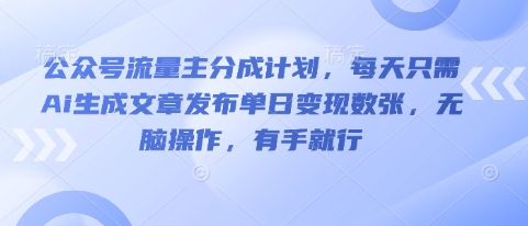 公众号流量主分成计划，每天只需Ai生成文章发布单日变现数张，无脑操作，有手就行-网创项目-网创项目平台-网络项目资源网