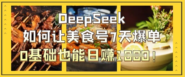 DeepSeek如何让美食号7天爆单，0基础也能日入1k-网创项目-网创项目平台-网络项目资源网