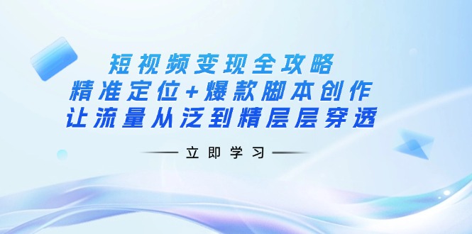 （14159期）短视频变现全攻略：精准定位+爆款脚本创作，让流量从泛到精层层穿透-网创项目-网创项目平台-网络项目资源网