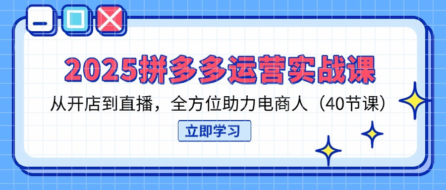 （14259期）2025拼多多运营实战课，从开店到直播，全方位助力电商人（40节课）-网创项目-网创项目平台-网络项目资源网