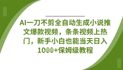 AI一刀不剪全自动生成小说推文爆款视频，条条视频上热门，新手小白也能当天日入数张-网创项目-网创项目平台-网络项目资源网