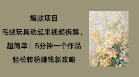 毛绒玩具动起来项目拆解，三四分钟一个作品，轻松转粉挣钱新玩法-网创项目-网创项目平台-网络项目资源网