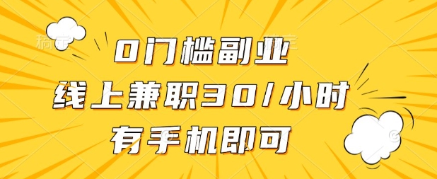 0门槛兼职副业，线上兼职30一小时，有部手机即可【揭秘】-网创项目-网创项目平台-网络项目资源网