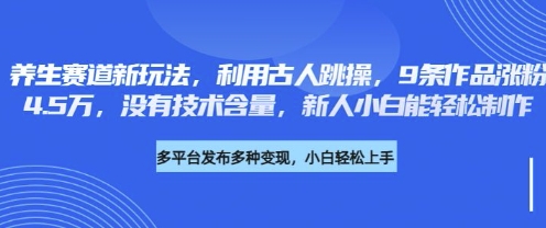 养生赛道新玩法，利用古人跳操，9条作品涨粉4.5W，没有技术含量，新人小白能轻松制作-网创项目-网创项目平台-网络项目资源网