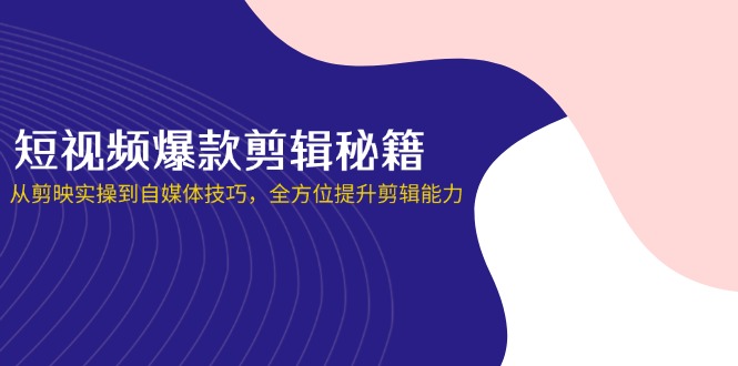 （14244期）短视频爆款剪辑秘籍，从剪映实操到自媒体技巧，全方位提升剪辑能力-网创项目-网创项目平台-网络项目资源网