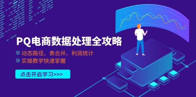 （14240期）PQ电商数据处理全攻略，动态路径、表合并、利润统计，实操教学快速掌握-网创项目-网创项目平台-网络项目资源网
