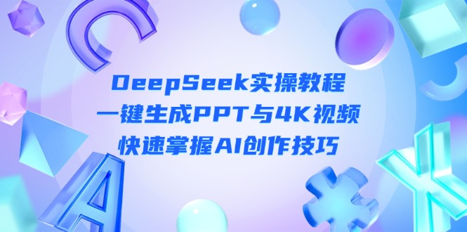 （14300期）DeepSeek入门实操教程：一键生成PPT与4K视频，快速掌握AI创作技巧-网创项目-网创项目平台-网络项目资源网