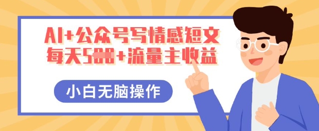 AI+公众号写情感短文，每天5张+流量主收益，多号矩阵无脑操作，小白轻松上手，保姆级教程-网创项目-网创项目平台-网络项目资源网