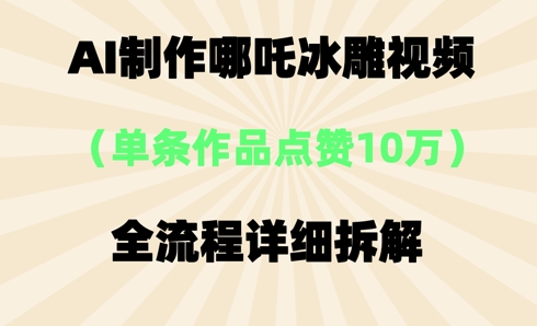 AI哪吒冰雕视频，单条视频点赞10W+，全流程详细拆解-网创项目-网创项目平台-网络项目资源网