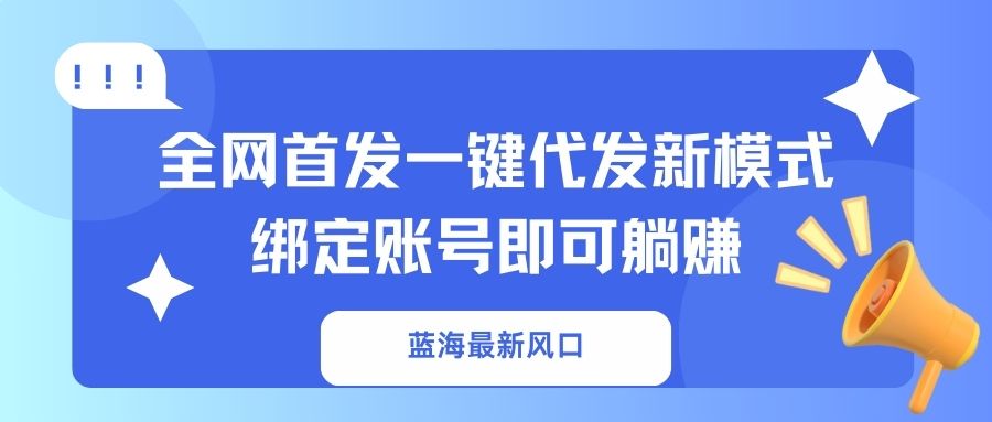 （14183期）蓝海最新风口，全网首发一键代发新模式！绑定账号即可躺赚-网创项目-网创项目平台-网络项目资源网