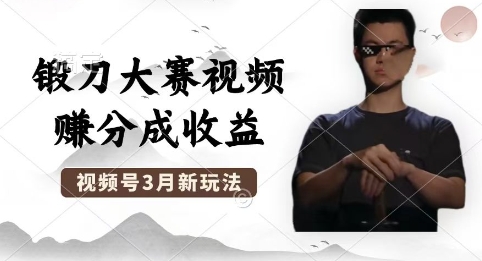 制作锻刀大赛视频，撸视频号分成计划收益，操作简单，轻松月入过W-网创项目-网创项目平台-网络项目资源网