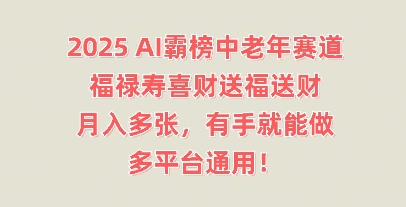 2025AI霸榜中老年赛道，福禄寿喜财送福送财，月入多张，有手就能做，多平台通用!-网创项目-网创项目平台-网络项目资源网