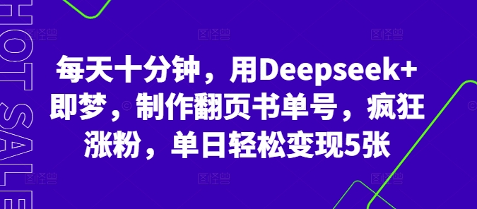 每天十分钟，用Deepseek+即梦，制作翻页书单号，疯狂涨粉，单日轻松变现5张-网创项目-网创项目平台-网络项目资源网