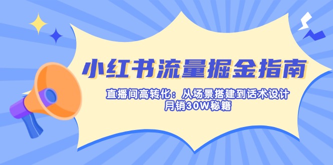 （14174期）小红书流量掘金指南：直播间高转化：从场景搭建到话术设计，月销30W秘籍-网创项目-网创项目平台-网络项目资源网