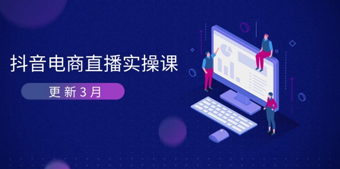（14253期）抖音电商直播实操课-更新3月 深度剖析算法机制 快速提升直播GMV与带货变现-网创项目-网创项目平台-网络项目资源网