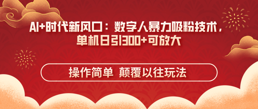 （14304期）AI+时代新风口：数字人暴力吸粉技术，单机日引300+可放大 操作简单  颠...-网创项目-网创项目平台-网络项目资源网