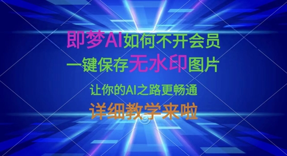 即梦AI如何不开会员，一键保存无水印图片，让你的AI之路更畅通，详细教学来啦-网创项目-网创项目平台-网络项目资源网