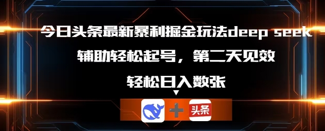 今日头条最新暴利掘金玩法deepseek，辅助轻松矩阵当天起号，第二天见收益，轻松日入数张-网创项目-网创项目平台-网络项目资源网