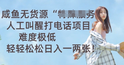 咸鱼无货源人工叫醒打电话项目，难度极低， 轻轻松松日入一两张-网创项目-网创项目平台-网络项目资源网