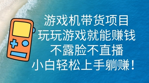 游戏机带货项目，玩玩游戏就能挣钱，不露脸不直播，小白轻松上手-网创项目-网创项目平台-网络项目资源网