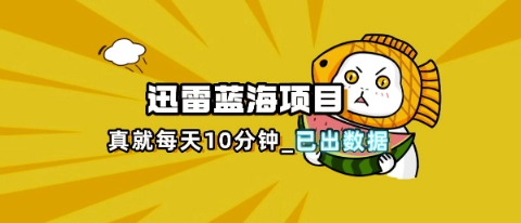 迅雷浏览器项目_真就每天忙活10分钟，完整拆解+热点把控(超详细拆解教程)-网创项目-网创项目平台-网络项目资源网