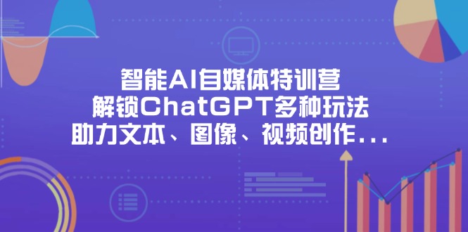 （14245期）智能AI自媒体特训营，解锁ChatGPT多种玩法，助力文本、图像、视频创作...-网创项目-网创项目平台-网络项目资源网
