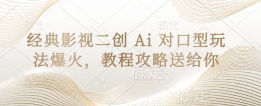 经典影视二创 Ai 对口型玩法爆火，教程攻略送给你-网创项目-网创项目平台-网络项目资源网