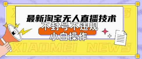 2025年淘宝无人直播带货10.0.全新技术，不违规，不封号，纯小白操作，日入数张【揭秘】-网创项目-网创项目平台-网络项目资源网