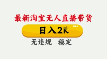 4月最新淘宝无人直播带货，日入数张，不违规不封号，独家技术，操作简单【揭秘】-网创项目-网创项目平台-网络项目资源网