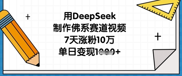 用DeepSeek制作佛系赛道视频，7天涨粉10万，单日变现1k-网创项目-网创项目平台-网络项目资源网