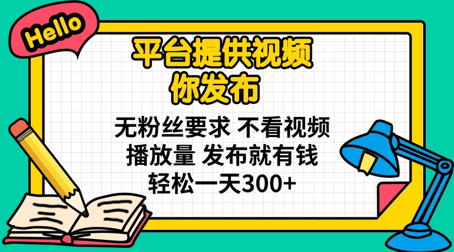 （14171期）平台提供视频 你发布 无粉丝要求 不看视频播放量 发布就有钱 轻松一天300+-网创项目-网创项目平台-网络项目资源网