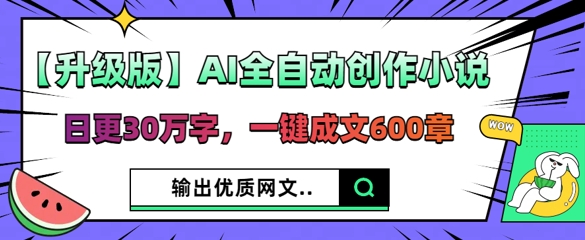 【升级版】AI全自动创作小说，日更30万字，一键成文600章-网创项目-网创项目平台-网络项目资源网