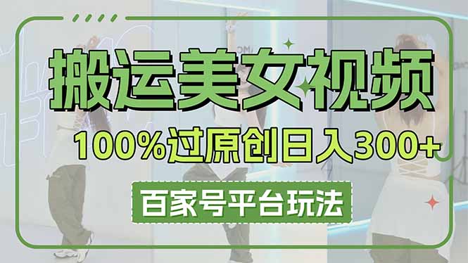 （14207期）搬运美女视频100%过原创大揭秘，百家号平台玩法，轻松日入3000+（可矩阵）-网创项目-网创项目平台-网络项目资源网
