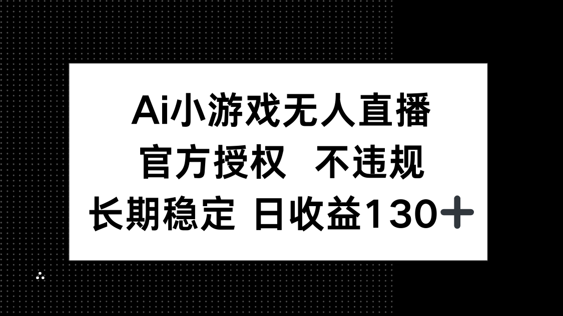 （14260期）AI小游戏无人直播，官方授权 不违规，单日平均收益130+-网创项目-网创项目平台-网络项目资源网