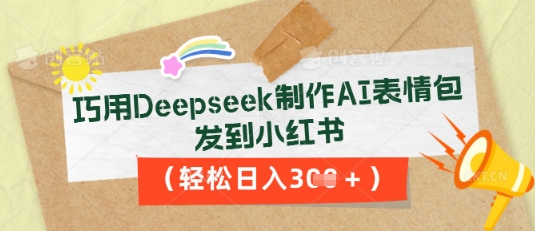 巧用Deepseek制作AI表情包，发到小红书，轻松日入3张-网创项目-网创项目平台-网络项目资源网