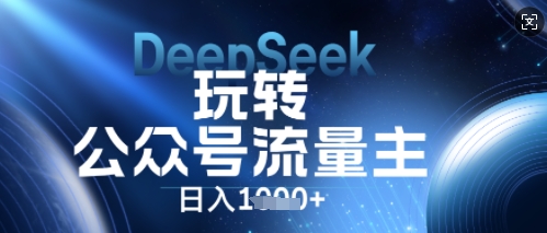 DeepSeek玩转公众号流量主，日入数张，每天几分钟，操作简单零门槛-网创项目-网创项目平台-网络项目资源网