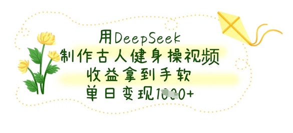 用DeepSeek制作古人健身操视频，收益拿到手软，单日变现数张-网创项目-网创项目平台-网络项目资源网