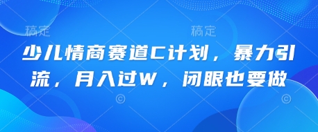少儿情商赛道C计划，暴力引流，月入过W，闭眼也要做-网创项目-网创项目平台-网络项目资源网