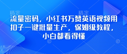 流量密码，小红书万赞英语视频用扣子一键批量生产，保姆级教程，小白都看得懂-网创项目-网创项目平台-网络项目资源网