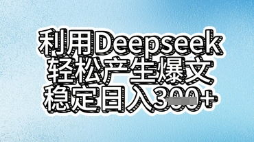 利用deepseek轻松产出爆文，稳定日入3张-网创项目-网创项目平台-网络项目资源网